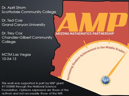 Dr. April Strom Scottsdale Community College Dr. Ted Coe Grand Canyon University Dr. Trey Cox Chandler-Gilbert Community College NCTM Las Vegas 10-24-13.