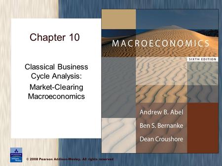 © 2008 Pearson Addison-Wesley. All rights reserved Chapter 10 Classical Business Cycle Analysis: Market-Clearing Macroeconomics.