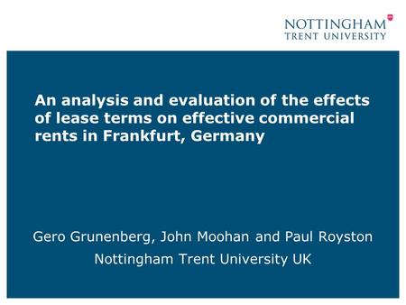 An analysis and evaluation of the effects of lease terms on effective commercial rents in Frankfurt, Germany Gero Grunenberg, John Moohan and Paul Royston.