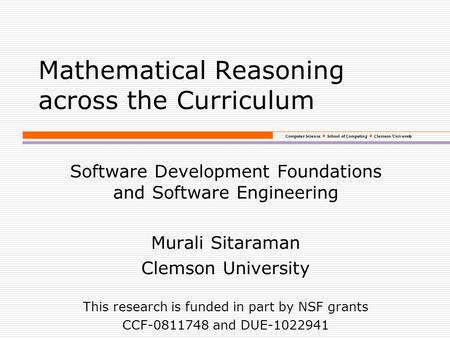 Computer Science School of Computing Clemson University Mathematical Reasoning across the Curriculum Software Development Foundations and Software Engineering.