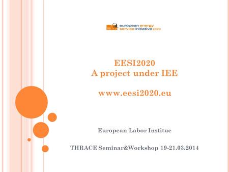 EESI2020 A project under IEE www.eesi2020.eu European Labor Institue THRACE Seminar&Workshop 19-21.03.2014.