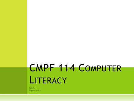 Lab 1 Ergonomics CMPF 114 C OMPUTER L ITERACY. OBJECTIVES OF WORKSHOP  To make sure the students understand: -  What is ergonomics?  Tips for Healthy.