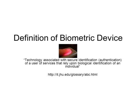 Definition of Biometric Device “Technology associated with secure identification (authentication) of a user of services that rely upon biological identification.