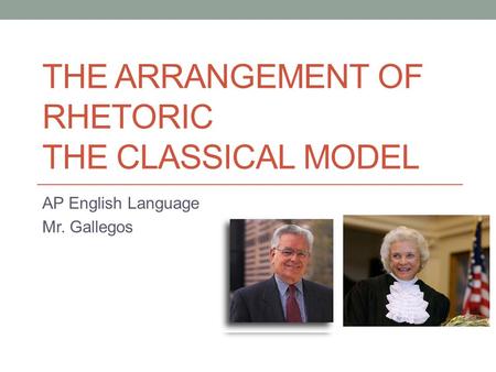 THE ARRANGEMENT OF RHETORIC THE CLASSICAL MODEL AP English Language Mr. Gallegos.