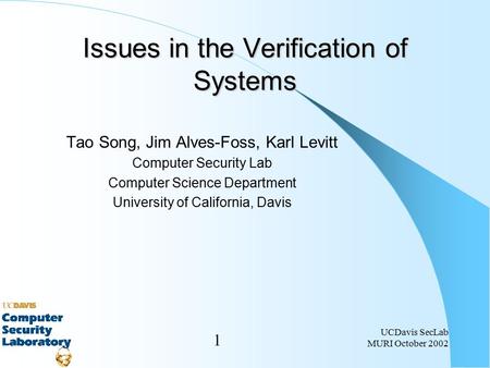 1 UCDavis SecLab MURI October 2002 Issues in the Verification of Systems Tao Song, Jim Alves-Foss, Karl Levitt Computer Security Lab Computer Science Department.