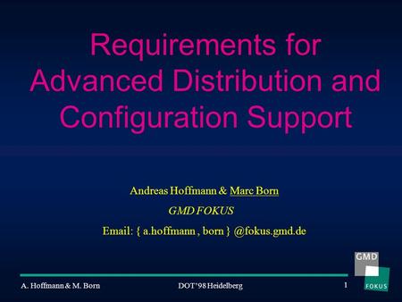 DOT’98 Heidelberg 1 A. Hoffmann & M. Born Requirements for Advanced Distribution and Configuration Support GMD FOKUS Andreas Hoffmann & Marc Born Email: