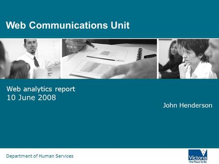 Department of Human Services Web Communications Unit Web analytics report 10 June 2008 John Henderson.