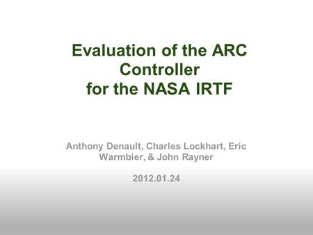 Evaluation of the ARC Controller for the NASA IRTF Anthony Denault, Charles Lockhart, Eric Warmbier, & John Rayner 2012.01.24.