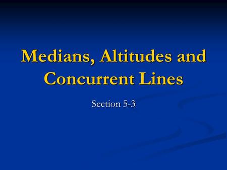 Medians, Altitudes and Concurrent Lines Section 5-3.