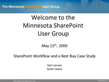 Welcome to the Minnesota SharePoint User Group May 13 th, 2009 SharePoint Workflow and a Best Buy Case Study Neil Iversen Sarah.