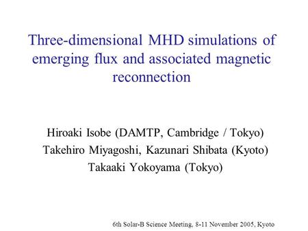 Three-dimensional MHD simulations of emerging flux and associated magnetic reconnection Hiroaki Isobe (DAMTP, Cambridge / Tokyo) Takehiro Miyagoshi, Kazunari.