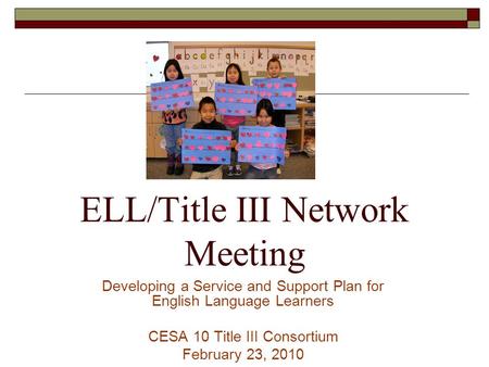 ELL/Title III Network Meeting Developing a Service and Support Plan for English Language Learners CESA 10 Title III Consortium February 23, 2010.