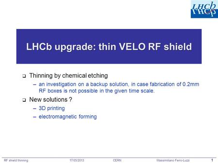 RF shield thinning17/05/2013CERNMassimiliano Ferro-Luzzi 1 LHCb upgrade: thin VELO RF shield  Thinning by chemical etching –an investigation on a backup.