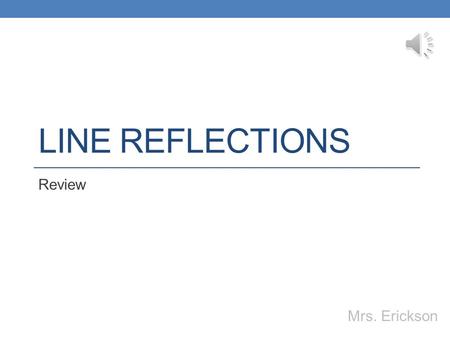 LINE REFLECTIONS Review Mrs. Erickson The Coordinate Axes x-axis y-axis Origin: (0,0) (x,y)