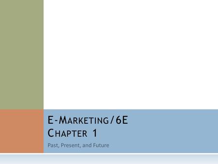 Past, Present, and Future E-M ARKETING /6E C HAPTER 1.