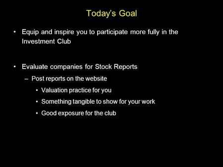 Today’s Goal Equip and inspire you to participate more fully in the Investment Club Evaluate companies for Stock Reports –Post reports on the website Valuation.