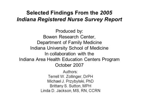 Selected Findings From the 2005 Indiana Registered Nurse Survey Report Produced by: Bowen Research Center, Department of Family Medicine Indiana University.