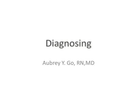 Diagnosing Aubrey Y. Go, RN,MD.