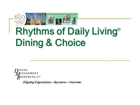 Rhythms of Daily Living Dining & Choice Rhythms of Daily Living © Dining & Choice Aligning Expectations – Resources – Outcomes.