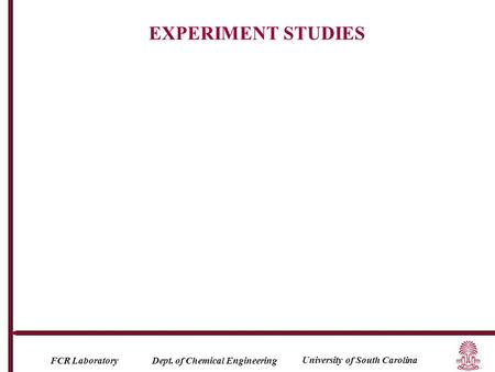 University of South Carolina FCR Laboratory Dept. of Chemical Engineering EXPERIMENT STUDIES.