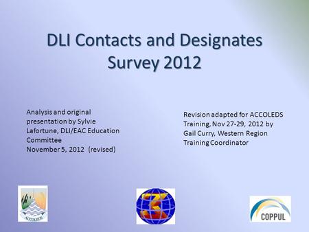 DLI Contacts and Designates Survey 2012 Analysis and original presentation by Sylvie Lafortune, DLI/EAC Education Committee November 5, 2012 (revised)