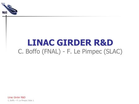 Linac Girder R&D C. Boffo – F. Le Pimpec Slide 1 LINAC GIRDER R&D C. Boffo (FNAL) - F. Le Pimpec (SLAC)