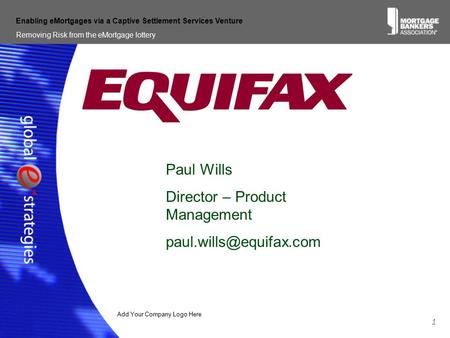 Add Your Company Logo Here Removing Risk from the eMortgage lottery 1 Enabling eMortgages via a Captive Settlement Services Venture Paul Wills Director.