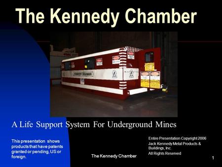 The Kennedy Chamber 1 Entire Presentation Copyright 2006 Jack Kennedy Metal Products & Buildings, Inc. All Rights Reserved A Life Support System For Underground.