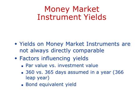 Money Market Instrument Yields  Yields on Money Market Instruments are not always directly comparable  Factors influencing yields Par value vs. investment.