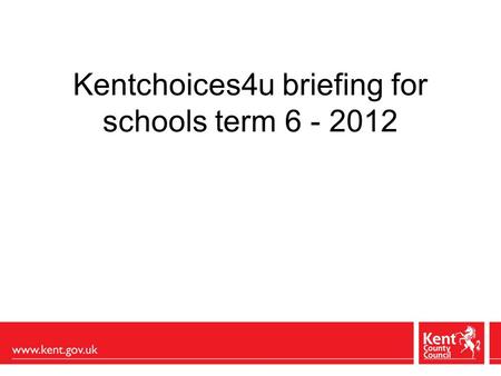 Kentchoices4u briefing for schools term 6 - 2012.