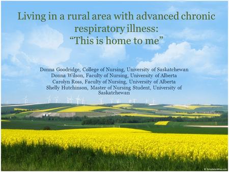 Living in a rural area with advanced chronic respiratory illness: “This is home to me” Donna Goodridge, College of Nursing, University of Saskatchewan.