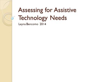 Assessing for Assistive Technology Needs Leyna Bencomo 2014.