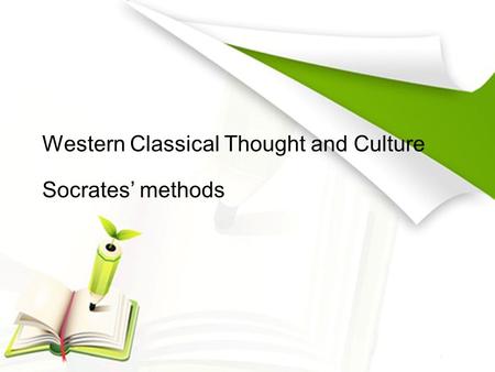 Western Classical Thought and Culture Socrates’ methods.