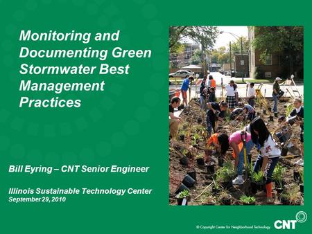 Bill Eyring – CNT Senior Engineer Illinois Sustainable Technology Center September 29, 2010 Monitoring and Documenting Green Stormwater Best Management.