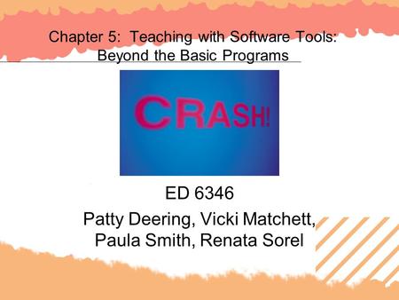 Chapter 5: Teaching with Software Tools: Beyond the Basic Programs ED 6346 Patty Deering, Vicki Matchett, Paula Smith, Renata Sorel.