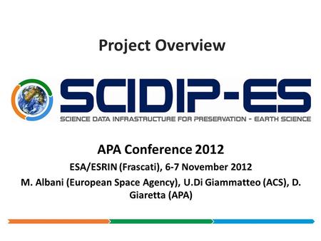 Project Overview APA Conference 2012 ESA/ESRIN (Frascati), 6-7 November 2012 M. Albani (European Space Agency), U.Di Giammatteo (ACS), D. Giaretta (APA)