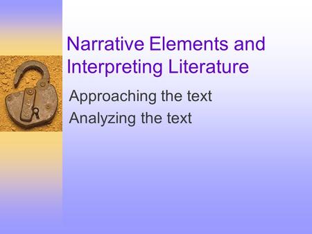 Narrative Elements and Interpreting Literature Approaching the text Analyzing the text.