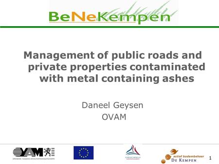 1 Management of public roads and private properties contaminated with metal containing ashes Daneel Geysen OVAM.