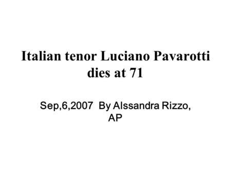 Italian tenor Luciano Pavarotti dies at 71 Sep,6,2007 By Alssandra Rizzo, AP.