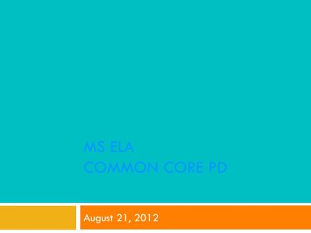 MS ELA COMMON CORE PD August 21, 2012. Our Objectives  Review the ELA Common Core strands, clusters, and standards  Practice matching literature with.