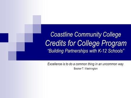 Coastline Community College Credits for College Program “Building Partnerships with K-12 Schools” Excellence is to do a common thing in an uncommon way.