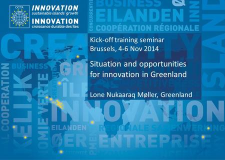 TSI Project Funded by Implemented by Kick-off training seminar Brussels, 4-6 Nov 2014 Situation and opportunities for innovation in Greenland Lone Nukaaraq.