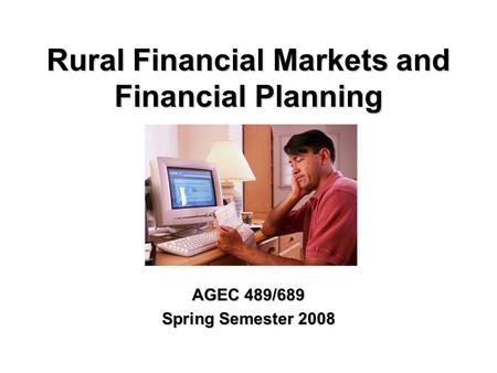 Rural Financial Markets and Financial Planning AGEC 489/689 Spring Semester 2008.