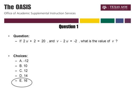 Question 1 Question: –If 2 u + 2 = 20, and v - 2 u = -2, what is the value of v ? Choices: –A. -12 –B. 10 –C. 12 –D. 14 –E. 16.