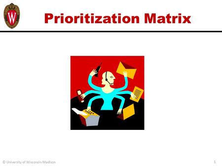 © University of Wisconsin-Madison 1 Prioritization Matrix.