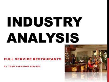 INDUSTRY ANALYSIS FULL SERVICE RESTAURANTS BY TEAM PARADIGM PIRATES.