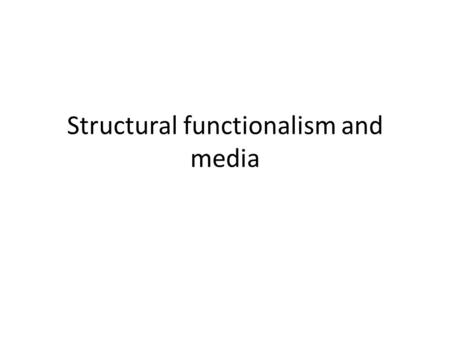 Structural functionalism and media. Structural functionalism Heavy use of analogy – Organic – Mechanistic.