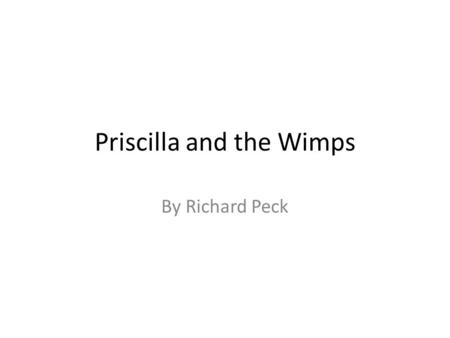 Priscilla and the Wimps By Richard Peck. Listen there was a time when you couldn't even go to the rest room around this school without a pass. And I'm.