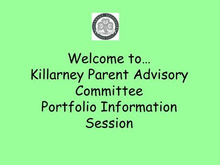 Welcome to… Killarney Parent Advisory Committee Portfolio Information Session.