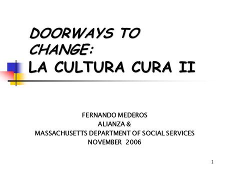 1 DOORWAYS TO CHANGE: LA CULTURA CURA II FERNANDO MEDEROS ALIANZA & MASSACHUSETTS DEPARTMENT OF SOCIAL SERVICES NOVEMBER 2006.